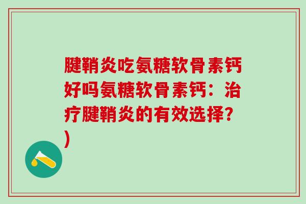 腱鞘炎吃氨糖软骨素钙好吗氨糖软骨素钙：治疗腱鞘炎的有效选择？)