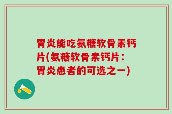 胃炎能吃氨糖软骨素钙片(氨糖软骨素钙片：胃炎患者的可选之一)