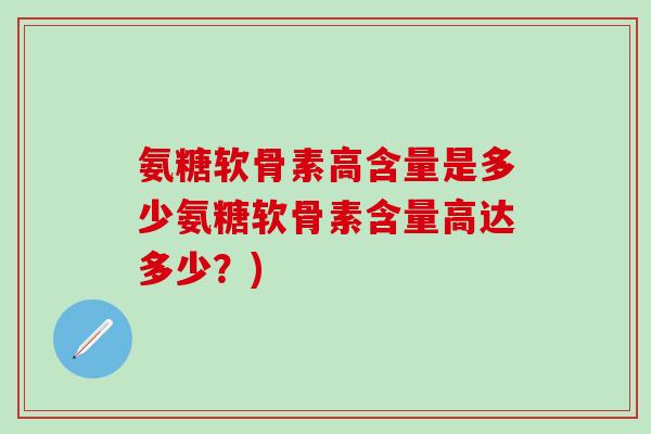 氨糖软骨素高含量是多少氨糖软骨素含量高达多少？)