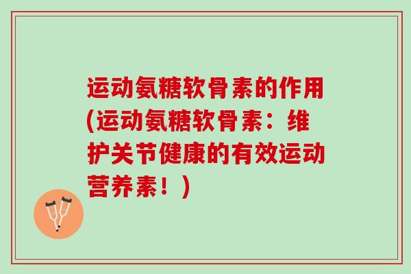 运动氨糖软骨素的作用(运动氨糖软骨素：维护关节健康的有效运动营养素！)