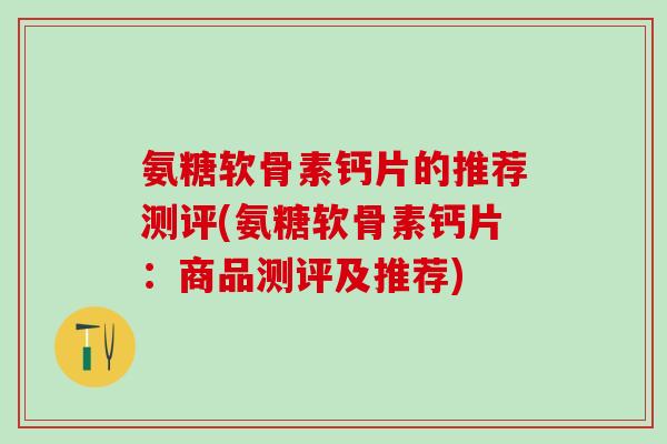 氨糖软骨素钙片的推荐测评(氨糖软骨素钙片：商品测评及推荐)