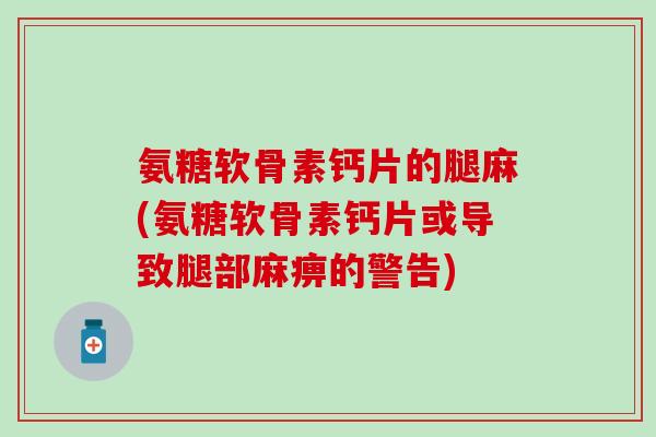 氨糖软骨素钙片的腿麻(氨糖软骨素钙片或导致腿部麻痹的警告)