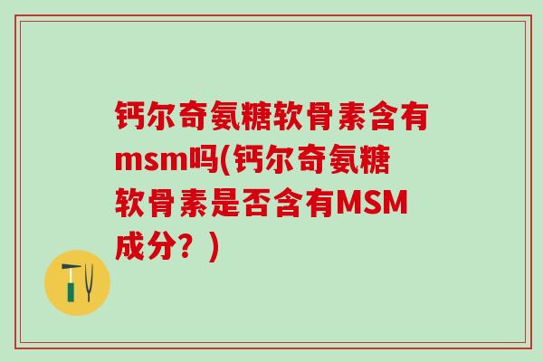 钙尔奇氨糖软骨素含有msm吗(钙尔奇氨糖软骨素是否含有MSM成分？)