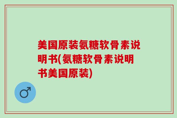 美国原装氨糖软骨素说明书(氨糖软骨素说明书美国原装)