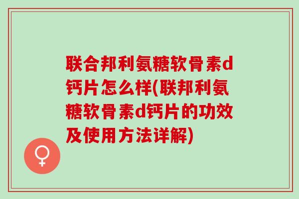 联合邦利氨糖软骨素d钙片怎么样(联邦利氨糖软骨素d钙片的功效及使用方法详解) 联合邦利氨糖软骨素d钙片怎么样(联邦利氨糖软骨素d钙片的功效及使用方法详解)