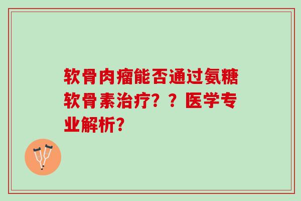 软骨肉瘤能否通过氨糖软骨素治疗？？医学专业解析？