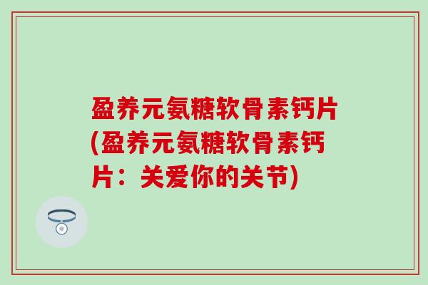 盈养元氨糖软骨素钙片(盈养元氨糖软骨素钙片：关爱你的关节)