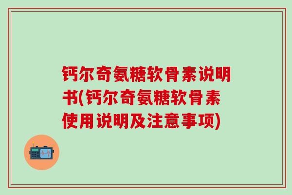 钙尔奇氨糖软骨素说明书(钙尔奇氨糖软骨素使用说明及注意事项)