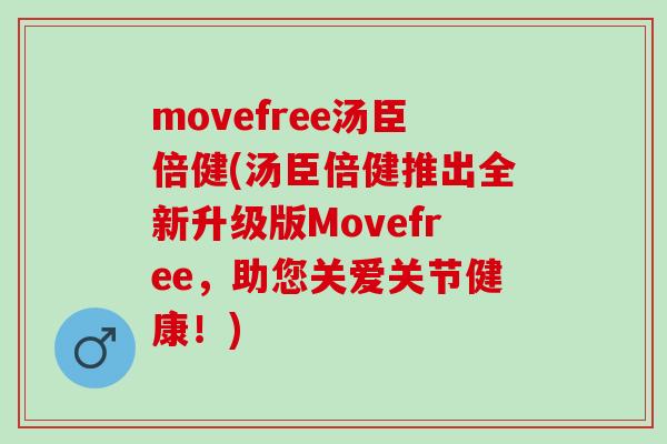 movefree汤臣倍健(汤臣倍健推出全新升级版Movefree,助您关爱关节健康!) movefree汤臣倍健(汤臣倍健推出全新升级版Movefree,助您关爱关节健康!)