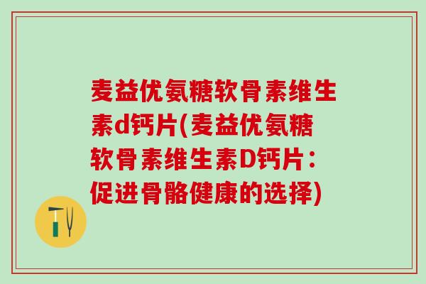 麦益优氨糖软骨素维生素d钙片(麦益优氨糖软骨素维生素D钙片：促进骨骼健康的选择)