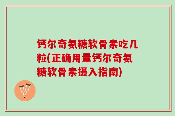 钙尔奇氨糖软骨素吃几粒(正确用量钙尔奇氨糖软骨素摄入指南)