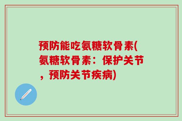预防能吃氨糖软骨素(氨糖软骨素：保护关节，预防关节疾病)
