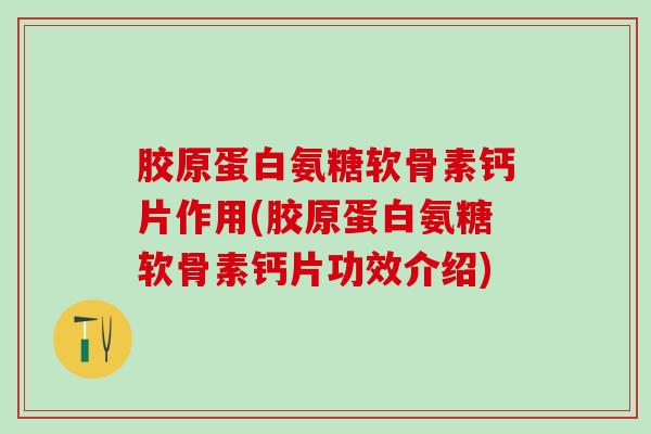 胶原蛋白氨糖软骨素钙片作用(胶原蛋白氨糖软骨素钙片功效介绍)