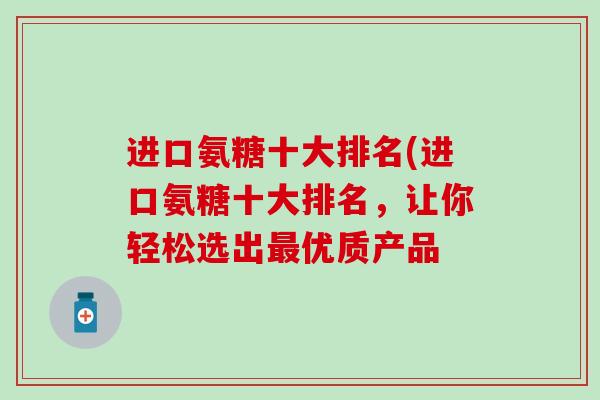 进口氨糖十大排名(进口氨糖十大排名，让你轻松选出最优质产品