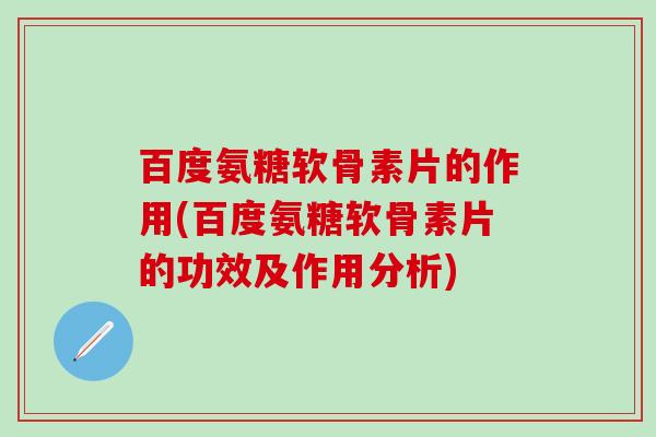 百度氨糖软骨素片的作用(百度氨糖软骨素片的功效及作用分析)