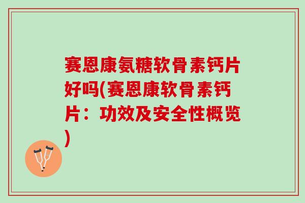 赛恩康氨糖软骨素钙片好吗(赛恩康软骨素钙片：功效及安全性概览)