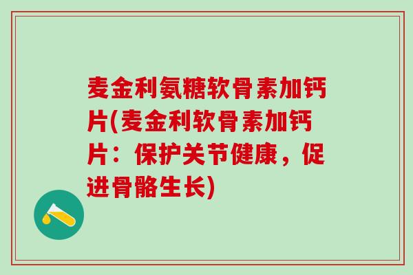 麦金利氨糖软骨素加钙片(麦金利软骨素加钙片：保护关节健康，促进骨骼生长)