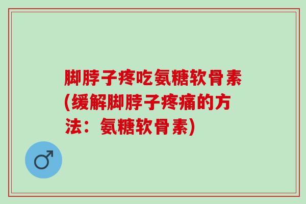 脚脖子疼吃氨糖软骨素(缓解脚脖子疼痛的方法：氨糖软骨素)