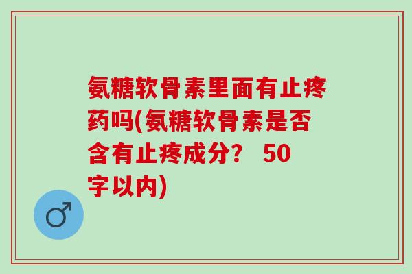 氨糖软骨素里面有止疼药吗(氨糖软骨素是否含有止疼成分？ 