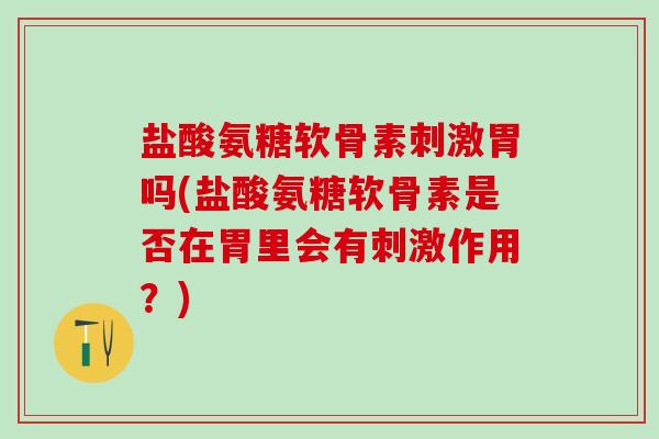 盐酸氨糖软骨素刺激胃吗(盐酸氨糖软骨素是否在胃里会有刺激作用？)