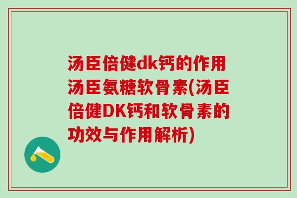 汤臣倍健dk钙的作用汤臣氨糖软骨素(汤臣倍健DK钙和软骨素的功效与作用解析)