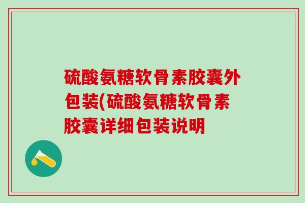 硫酸氨糖软骨素胶囊外包装(硫酸氨糖软骨素胶囊详细包装说明