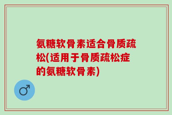 氨糖软骨素适合(适用于症的氨糖软骨素) 氨糖软骨素适合(适用于症的氨糖软骨素)