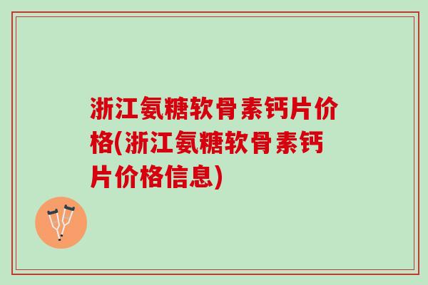 浙江氨糖软骨素钙片价格(浙江氨糖软骨素钙片价格信息)