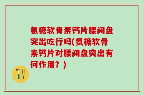 氨糖软骨素钙片腰间盘突出吃行吗(氨糖软骨素钙片对腰间盘突出有何作用？)