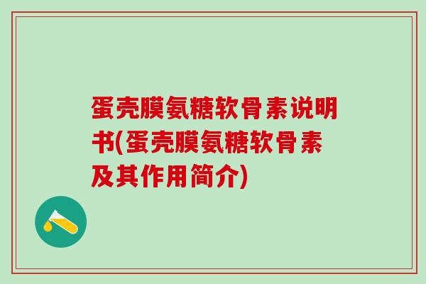 蛋壳膜氨糖软骨素说明书(蛋壳膜氨糖软骨素及其作用简介)