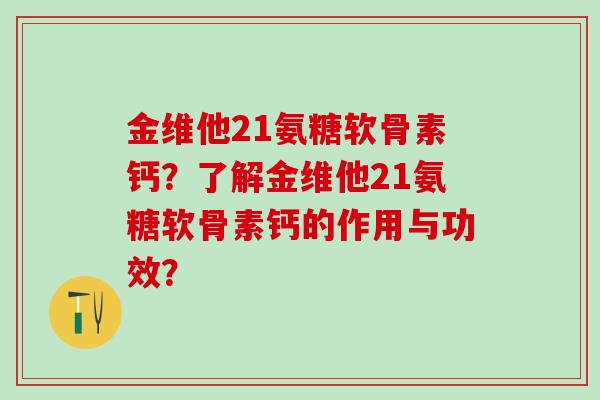 金维他21氨糖软骨素钙？了解金维他21氨糖软骨素钙的作用与功效？