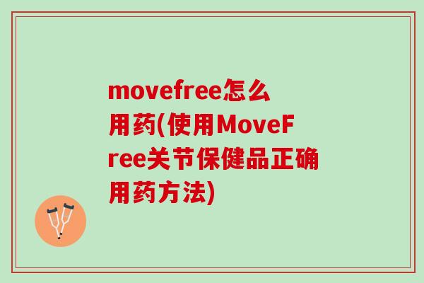 movefree怎么用药(使用MoveFree关节保健品正确用药方法)