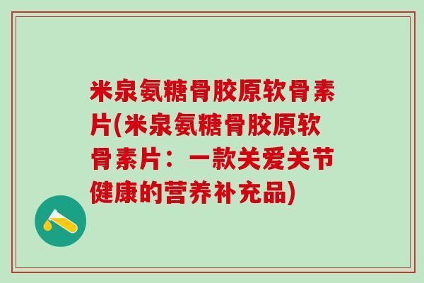 米泉氨糖骨胶原软骨素片(米泉氨糖骨胶原软骨素片：一款关爱关节健康的营养补充品)