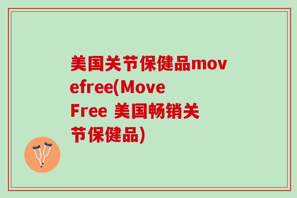 美国关节保健品movefree(MoveFree 美国畅销关节保健品)