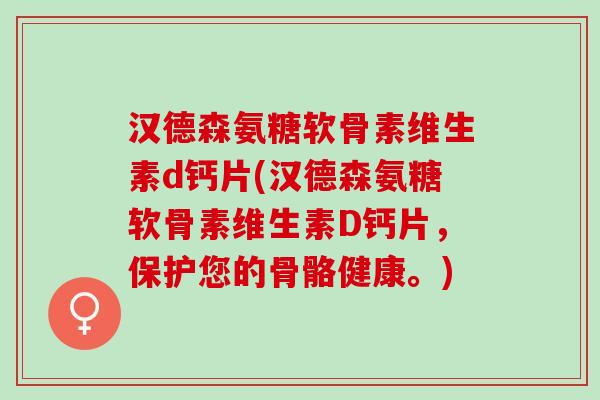 汉德森氨糖软骨素维生素d钙片(汉德森氨糖软骨素维生素D钙片，保护您的骨骼健康。)
