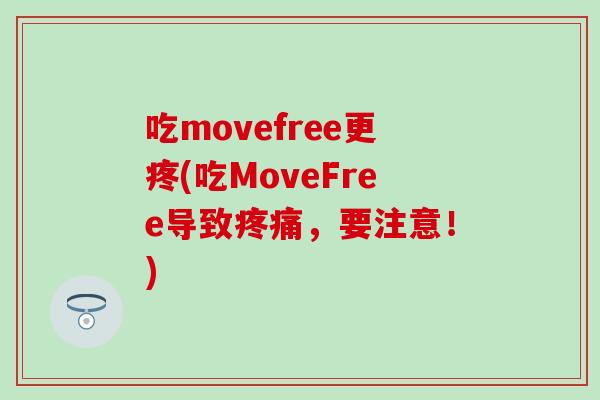 吃movefree更疼(吃MoveFree导致疼痛，要注意！)