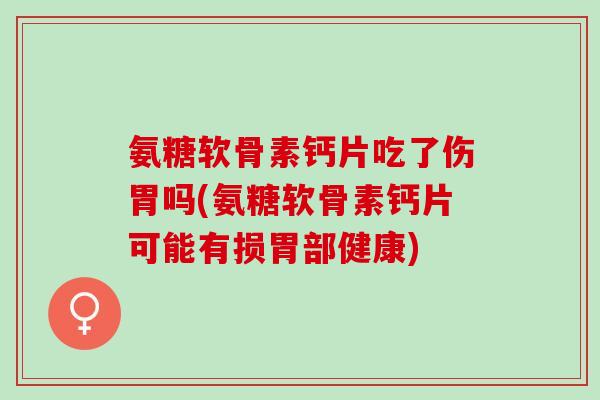 氨糖软骨素钙片吃了伤胃吗(氨糖软骨素钙片可能有损胃部健康)