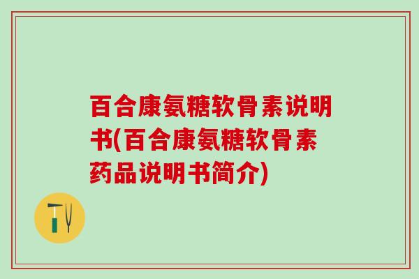 百合康氨糖软骨素说明书(百合康氨糖软骨素药品说明书简介)