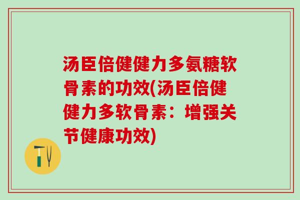 汤臣倍健健力多氨糖软骨素的功效(汤臣倍健健力多软骨素：增强关节健康功效)