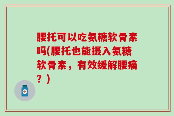 腰托可以吃氨糖软骨素吗(腰托也能摄入氨糖软骨素，有效缓解腰痛？)