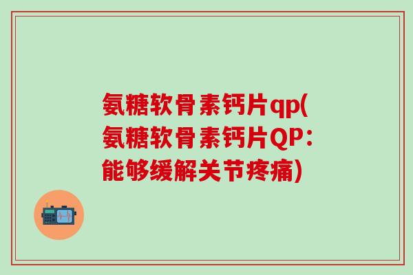 氨糖软骨素钙片qp(氨糖软骨素钙片QP：能够缓解关节疼痛)