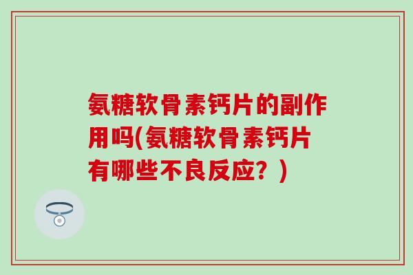 氨糖软骨素钙片的副作用吗(氨糖软骨素钙片有哪些不良反应？)