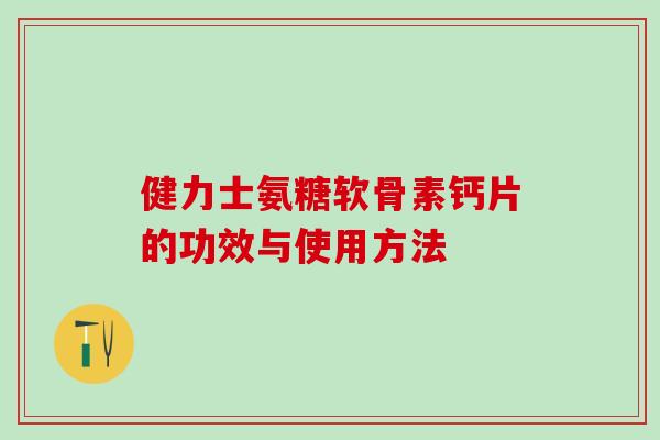 健力士氨糖软骨素钙片的功效与使用方法