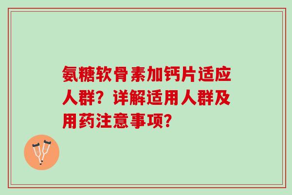 氨糖软骨素加钙片适应人群？详解适用人群及用药注意事项？
