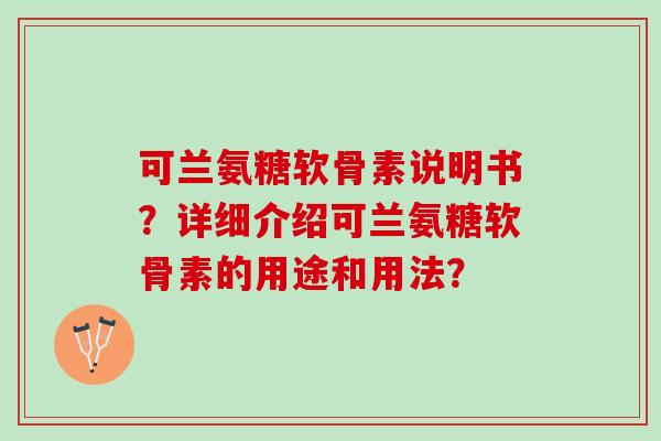 可兰氨糖软骨素说明书？详细介绍可兰氨糖软骨素的用途和用法？