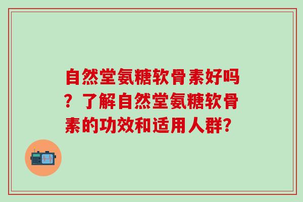 自然堂氨糖软骨素好吗？了解自然堂氨糖软骨素的功效和适用人群？