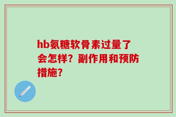 hb氨糖软骨素过量了会怎样？副作用和预防措施？