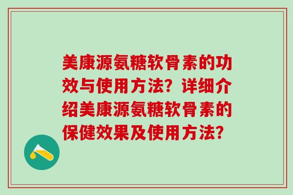 美康源氨糖软骨素的功效与使用方法？详细介绍美康源氨糖软骨素的保健效果及使用方法？