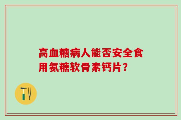 高血糖病人能否安全食用氨糖软骨素钙片？