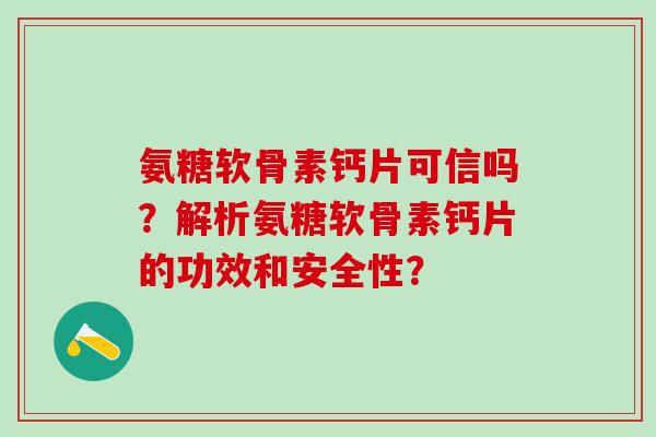 氨糖软骨素钙片可信吗？解析氨糖软骨素钙片的功效和安全性？